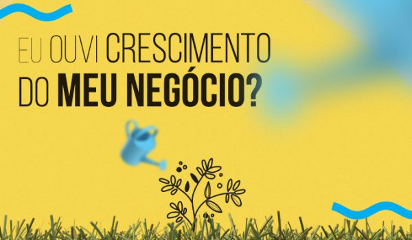 Eu ouvi crescimento do meu negócio?